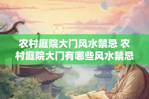 农村庭院大门风水禁忌 农村庭院大门有哪些风水禁忌