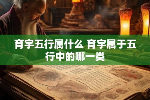 育字五行属什么 育字属于五行中的哪一类