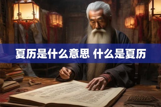 夏历是什么意思 什么是夏历 夏历是什么意思 什么是夏历