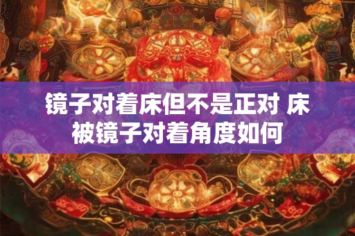 镜子对着床但不是正对 床被镜子对着角度如何