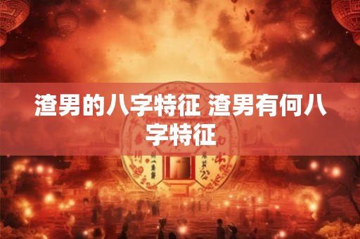 渣男的八字特征 渣男有何八字特征