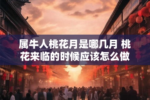属牛人桃花月是哪几月 桃花来临的时候应该怎么做