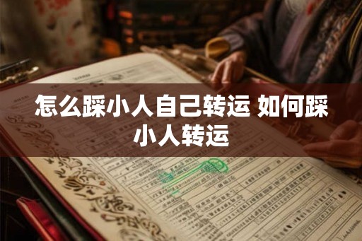怎么踩小人自己转运 如何踩小人转运