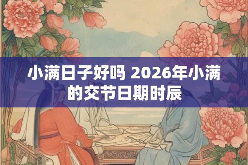 小满日子好吗 2026年小满的交节日期时辰