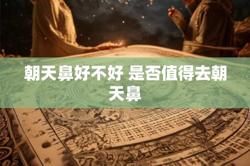 朝天鼻好不好 是否值得去朝天鼻