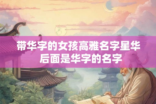 带华字的女孩高雅名字星华  后面是华字的名字