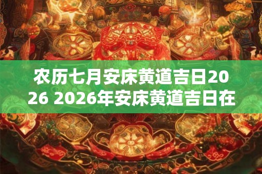农历七月安床黄道吉日2026 2026年安床黄道吉日在农历七月何时