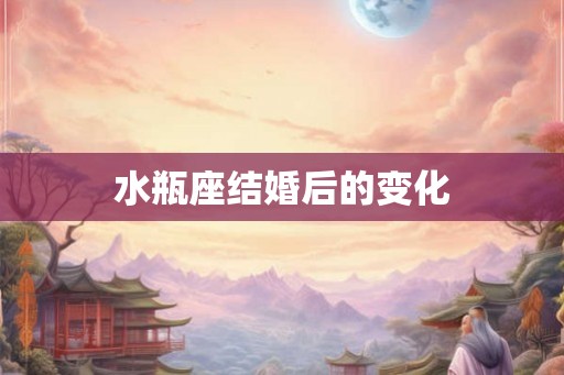 水瓶座结婚后的变化