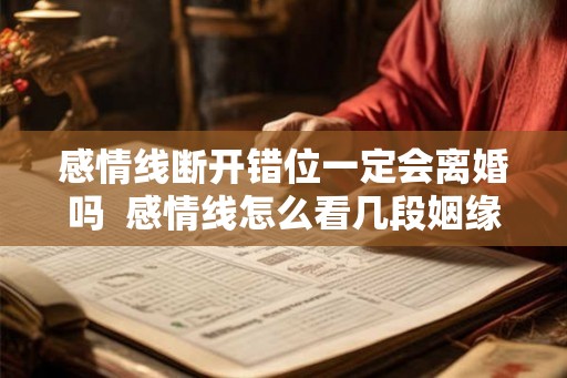 感情线断开错位一定会离婚吗  感情线怎么看几段姻缘