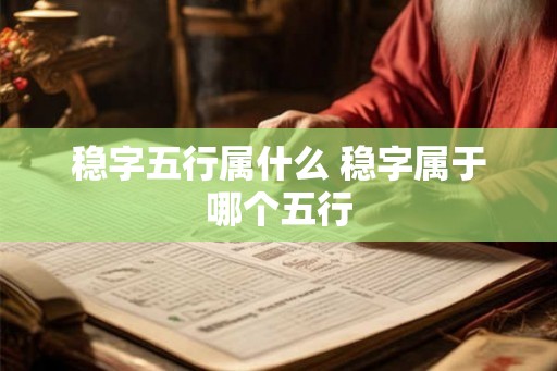 稳字五行属什么 稳字属于哪个五行