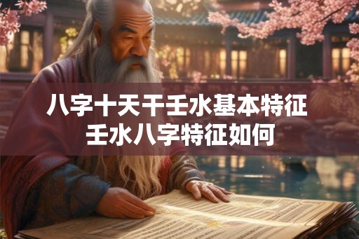 八字十天干壬水基本特征 壬水八字特征如何