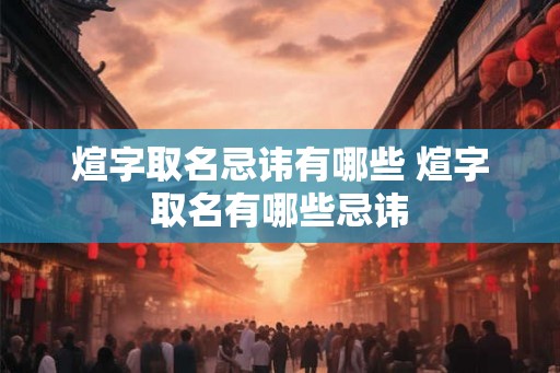 煊字取名忌讳有哪些 煊字取名有哪些忌讳