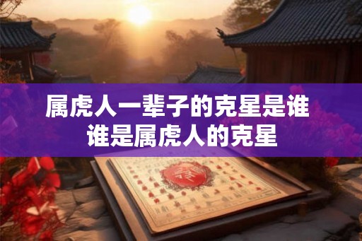 属虎人一辈子的克星是谁 谁是属虎人的克星