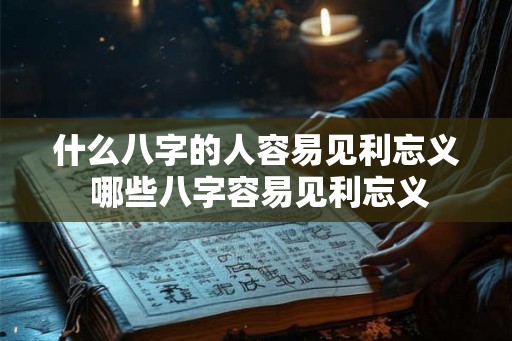 什么八字的人容易见利忘义 哪些八字容易见利忘义