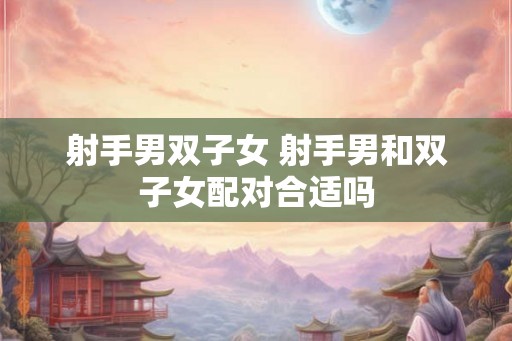 射手男双子女 射手男和双子女配对合适吗