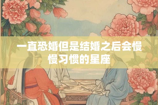 一直恐婚但是结婚之后会慢慢习惯的星座