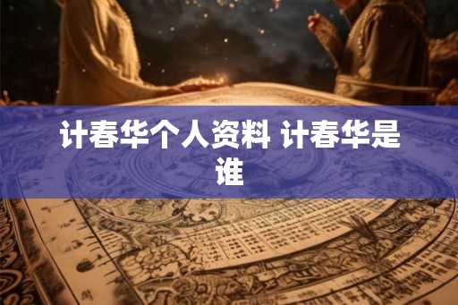 计春华个人资料 计春华是谁