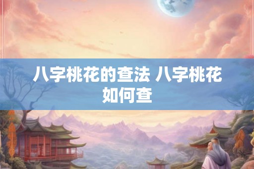 八字桃花的查法 八字桃花如何查