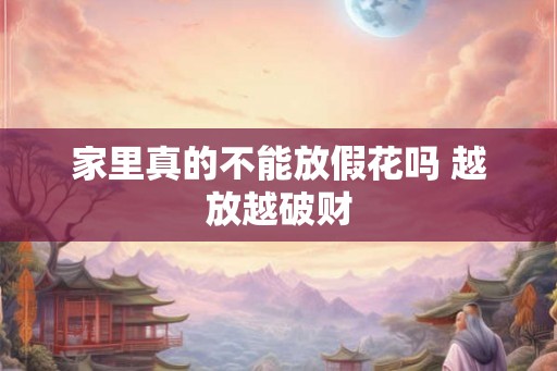 家里真的不能放假花吗 越放越破财