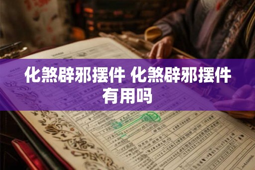 化煞辟邪摆件 化煞辟邪摆件有用吗