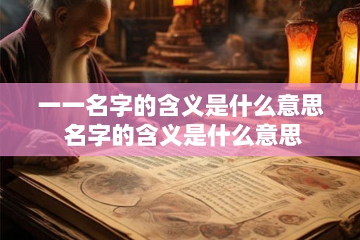一一名字的含义是什么意思 名字的含义是什么意思
