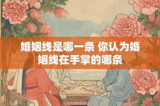 婚姻线是哪一条 你认为婚姻线在手掌的哪条