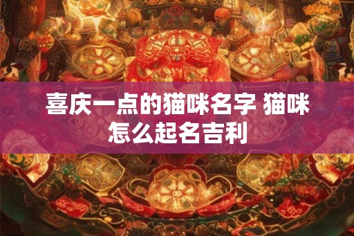喜庆一点的猫咪名字 猫咪怎么起名吉利