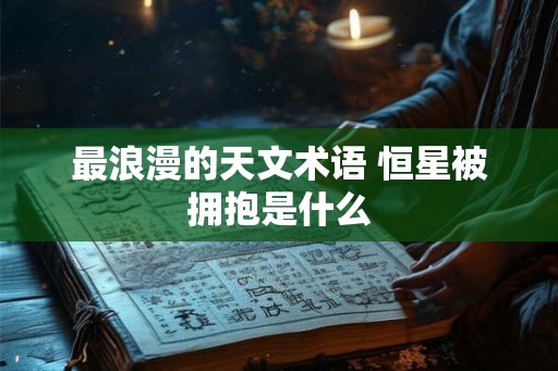 最浪漫的天文术语 恒星被拥抱是什么