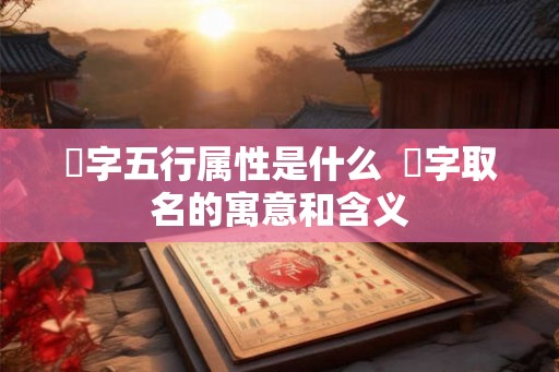 彧字五行属性是什么 彧字取名的寓意和含义 彧字五行属性是什么 彧字取名的寓意和含义