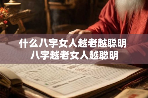 什么八字女人越老越聪明 八字越老女人越聪明