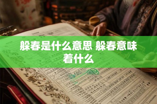 躲春是什么意思 躲春意味着什么