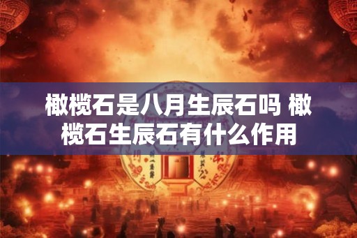 橄榄石是八月生辰石吗 橄榄石生辰石有什么作用