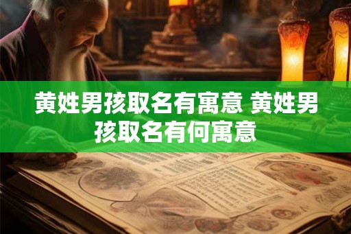 黄姓男孩取名有寓意 黄姓男孩取名有何寓意 黄姓男孩取名有寓意 黄姓男孩取名有何寓意