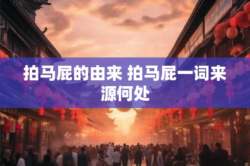 拍马屁的由来 拍马屁一词来源何处