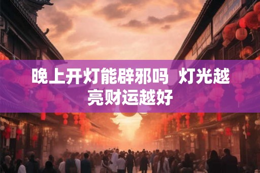 晚上开灯能辟邪吗  灯光越亮财运越好