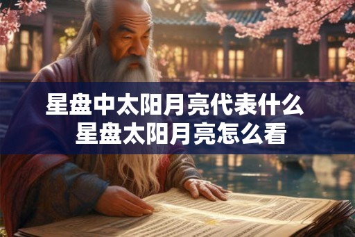 星盘中太阳月亮代表什么  星盘太阳月亮怎么看