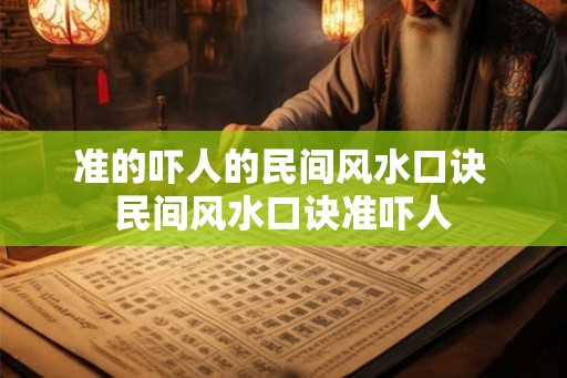 准的吓人的民间风水口诀 民间风水口诀准吓人