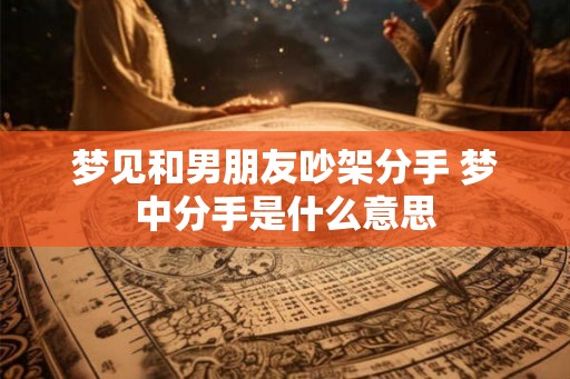 梦见和男朋友吵架分手 梦中分手是什么意思