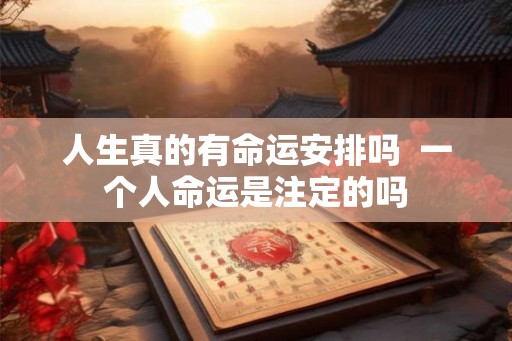 人生真的有命运安排吗  一个人命运是注定的吗