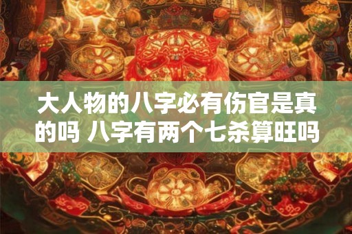 大人物的八字必有伤官是真的吗 八字有两个七杀算旺吗