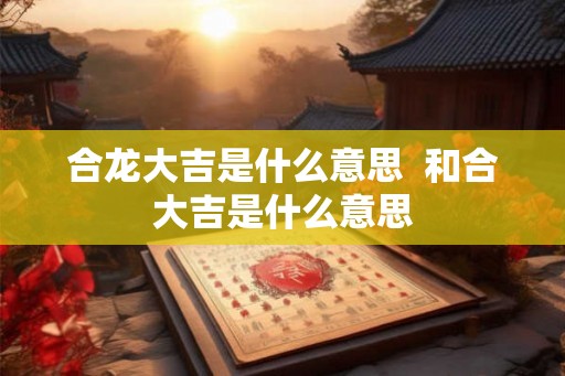 合龙大吉是什么意思  和合大吉是什么意思