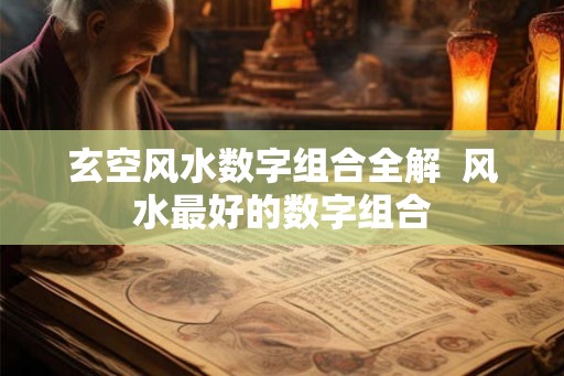 玄空风水数字组合全解  风水最好的数字组合