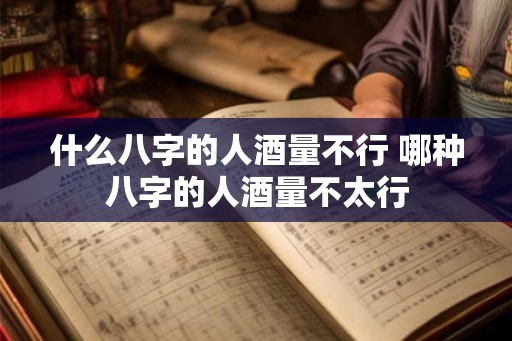 什么八字的人酒量不行 哪种八字的人酒量不太行
