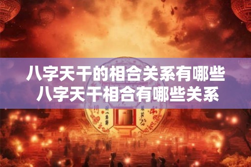 八字天干的相合关系有哪些 八字天干相合有哪些关系