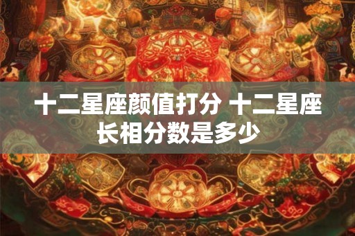 十二星座颜值打分 十二星座长相分数是多少