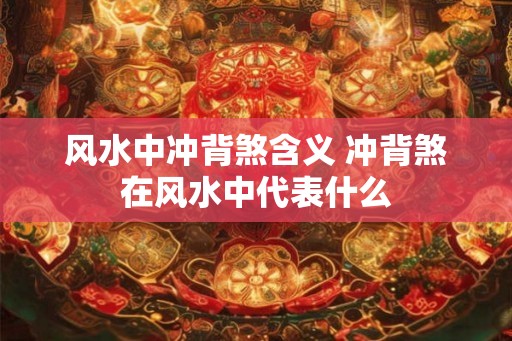 风水中冲背煞含义 冲背煞在风水中代表什么