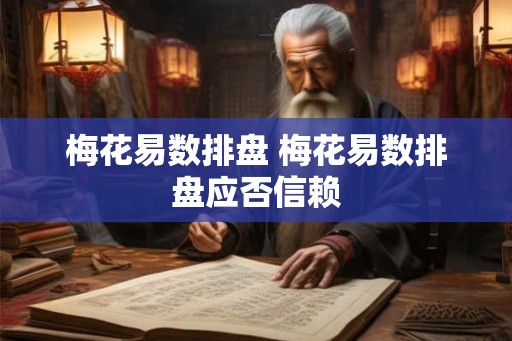 梅花易数排盘 梅花易数排盘应否信赖 梅花易数排盘 梅花易数排盘应否信赖