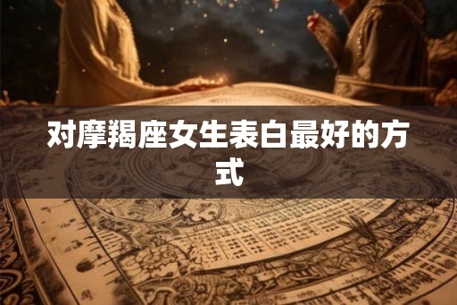 对摩羯座女生表白最好的方式