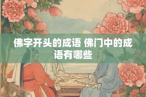佛字开头的成语 佛门中的成语有哪些
