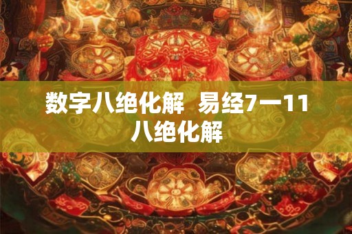 数字八绝化解  易经7一11八绝化解